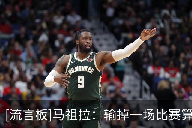[流言板]马祖拉：输掉一场比赛算不上逆境，生活中还有更大的挑战